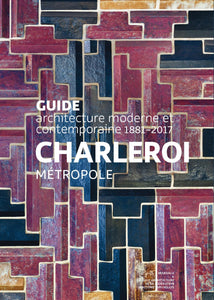Guide d'architecture moderne et contemporaine. 1881-2017. Charleroi Métropole