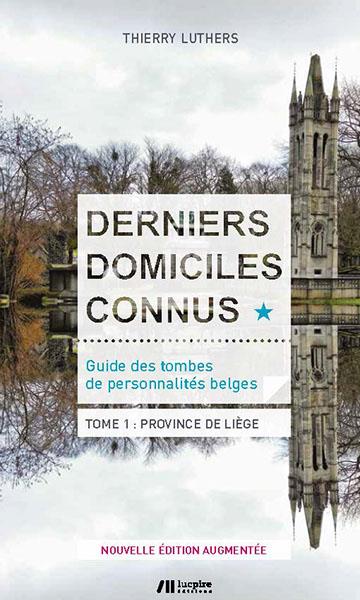 Derniers domiciles connus - Guide des tombes des personnalités belges - Tome 1, Province de Liège (Thierry Luthers)