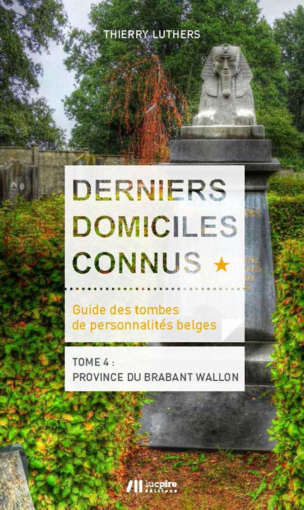 Derniers domiciles connus - Guide des tombes des personnalités belges - Tome 4 : province du Brabant wallon (Thierry Luthers)