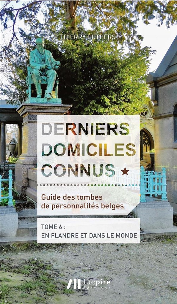 Derniers domiciles connus - Guide des tombes des personnalités belges - Tome 6, En Flandre & dans le monde (Thierry Luthers)